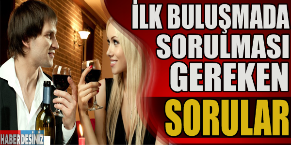 İlk buluşmada sorulması gereken sorular!