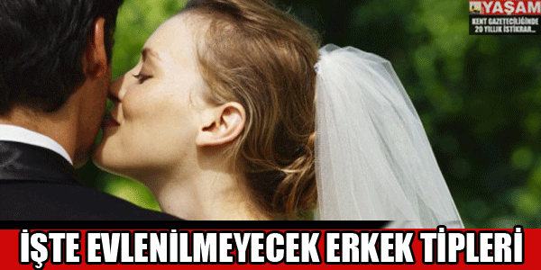 İşte evlenilemeyecek erkek tipleri!