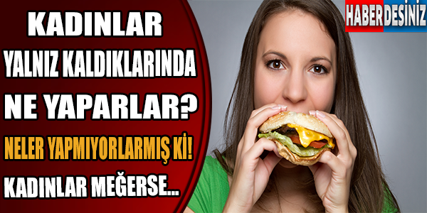 Kadınlar yalnız kaldıklarında ne yaparlar? Kadınlar meğerse...