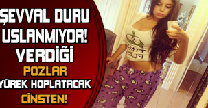 ŞEVVAL DURU USLANMIYOR! VERDİĞİ POZLAR YÜREK HOPLATAN CİNSTEN!