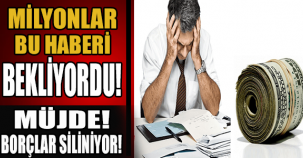 MİLYONLAR BU HABERİ BEKLİYORDU MÜJDE! BORÇLAR SİLİNİYOR