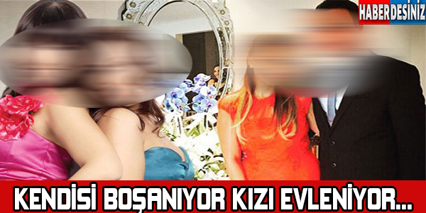 Kendisi boşanıyor kızı evleniyor !