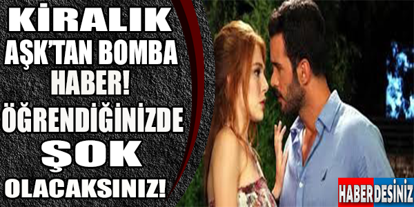 KİRALIK AŞK'TAN BOMBA HABER! ÖĞRENDİĞİNİZDE ŞOK OLACAKSINIZ!