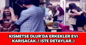 KISMETSE OLUR'DA ERKEKLER EVİ KARIŞACAK! İŞTE DETAYLAR..!