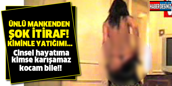 Ünlü mankenden şok itiraf! Kiminle yattığımı...