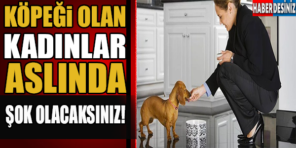 Köpeği olan kadınların aslında... Çok şaşıracaksınız!