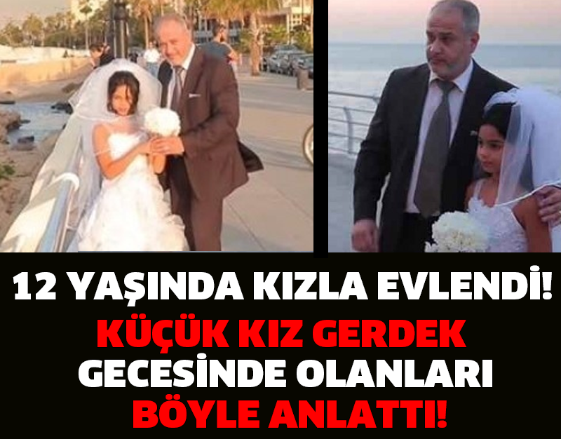 12 YAŞINDA KIZLA EVLENDİ! KÜÇÜK KIZ GERDEK GECESİNDE OLANLARI BÖYLE ANLATTI!