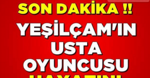 Son Dakika! Yeşilçam'ın Usta Oyuncusu Hayatını Kaybetti...!