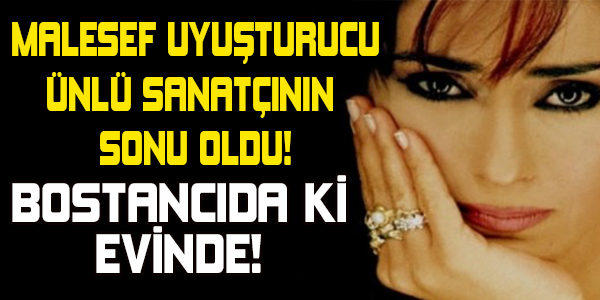 MALESEF UYUŞTURUCU ÜNLÜ SANATÇININ SONU OLDU!BOSTANCIDA Kİ EVİNDE!