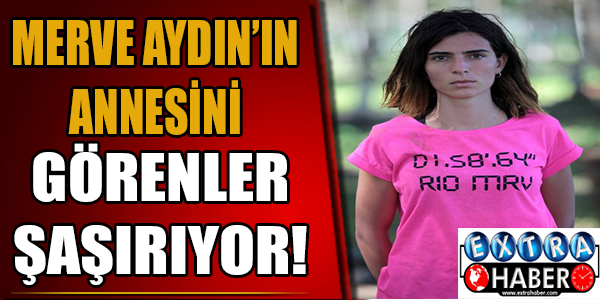 Merve aydın'ın annesini görenler şaşırıyor!