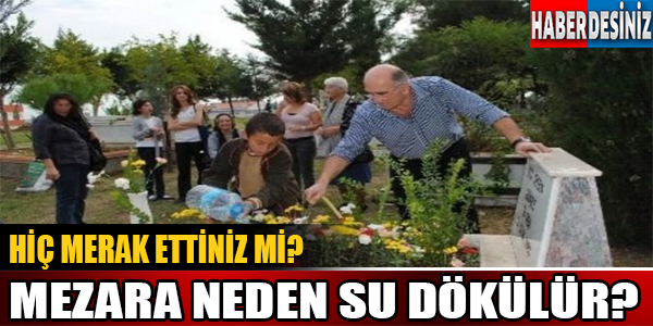 Hiç Merak Ettiniz Mi.. Mezara Neden Su Dökülür?