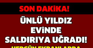 ÜNLÜ YILDIZ EVİNDE SALDIRIYA UĞRADI ! DURUMU İSE...