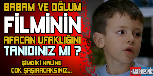 Babam ve oğlum filminin afacan ufaklığını tanıdınız mı ! Şimdiki haline çok şaşıracaksınız...