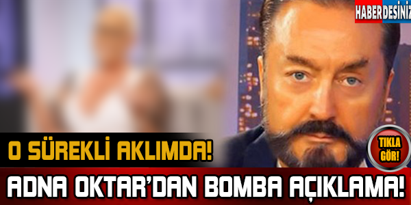 Adnan Oktar'ın aklından çıkmayan o isim..