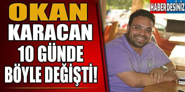 Okan Karacan 10 Günde Böyle Değişti!