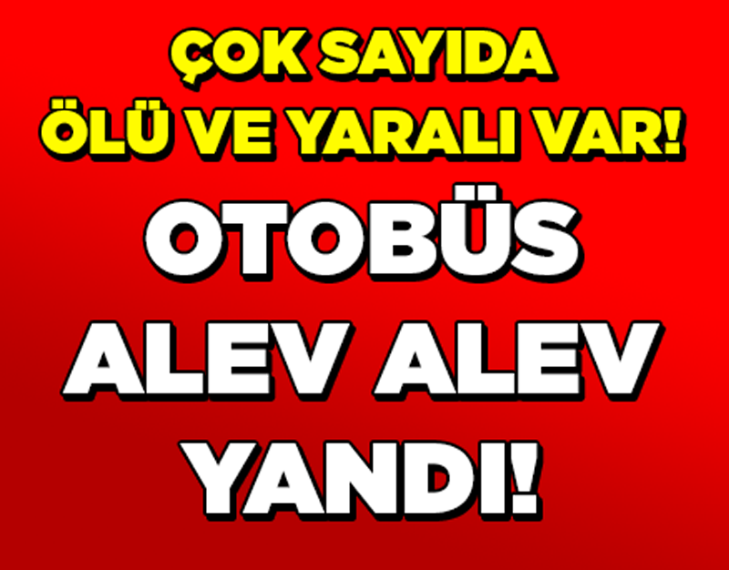 ÇOK SAYIDA ÖLÜ VE YARALI VAR! OTOBÜS ALEV ALEV YANDI!