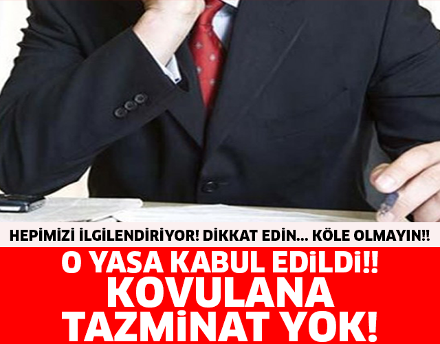 HEPİMİZİ İLGİLENDİRİYOR! DİKKAT EDİN...KÖLE OLMAYIN!! O YASA KABUL EDİLDİ!! KOVULANA TAZMİNAT YOK!