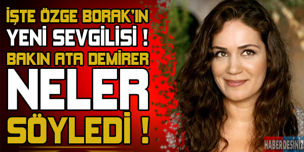 İşte Özge Borak'ın yeni sevgilisi ! Bakın Ata Demirer neler söyledi...