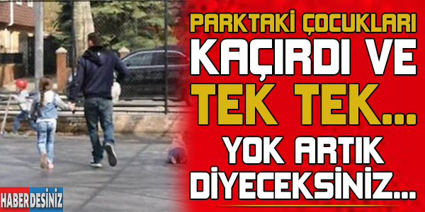 Parktaki çocukları tek tek kaçırdı ve ! Yok artık diyeceksiniz...