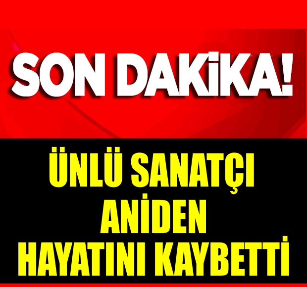 SON DAKİKA!! ÜNLÜ SANATÇI ANİDEN HAYATINI KAYBETTİ!!