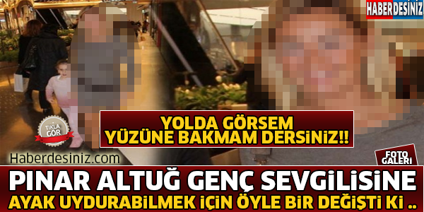 Pınar Altuğ Genç Sevgilisine Ayak Uydurabilmek İçin Öyle Bir Değişti Ki !! Yolda Görsem Yüzüne Bakmam Dersiniz...