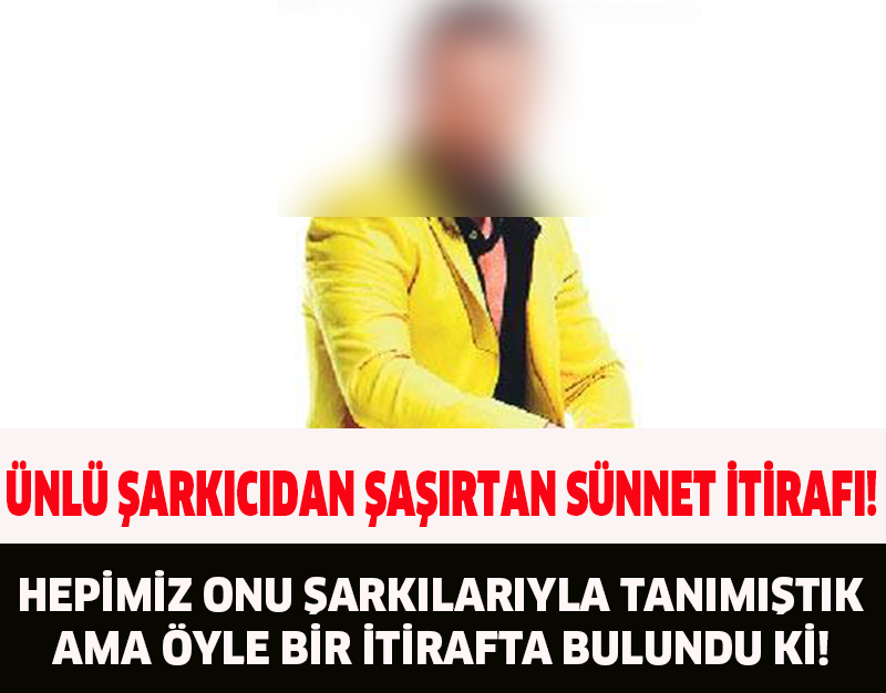 ÜNLÜ ŞARKICIDAN ŞAŞIRTAN SÜNNET İTİRAFI!HEPİMİZ ONU ŞARKILARIYLA TANIMIŞTIK AMA ÖYLE BİR İTİRAFTA BULUNDU Kİ!