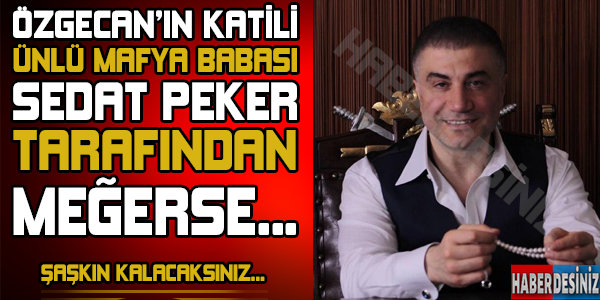 Özgecan'ın katili ünlü mafya babası Sedat Peker tarafından meğerse...