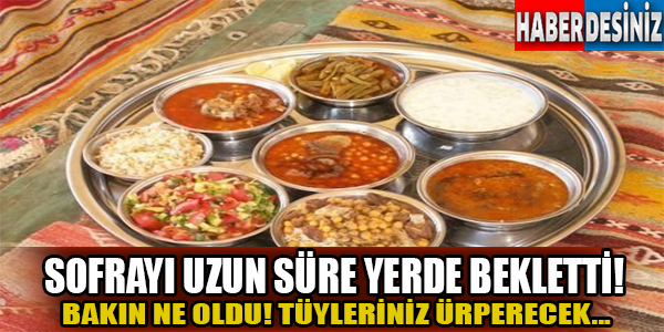 Sofrayı uzun süre yerde bekletti ve bakın ne oldu!