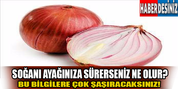 Soğanı ayağınıza sürerseniz ne olur?