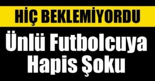 HİÇ BEKLEMİYORDU  ÜNLÜ FUTBOLCUYA HAPİS ŞOKU!DÜNYA FUTBOLU ŞOKTA!