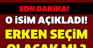 ERKEN SEÇİM OLACAK MI ? O İSİM AÇIKLADI! MEĞERSE...