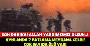 AYNI ANDA 7 PATLAMA OLDU! ALLAH YARDIMCIMIZ OLSUN..!