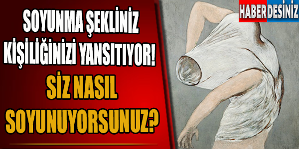 Soyunma şekliniz kişiliğinizi yansıtıyor! Siz nasıl soyunuyorsunuz?