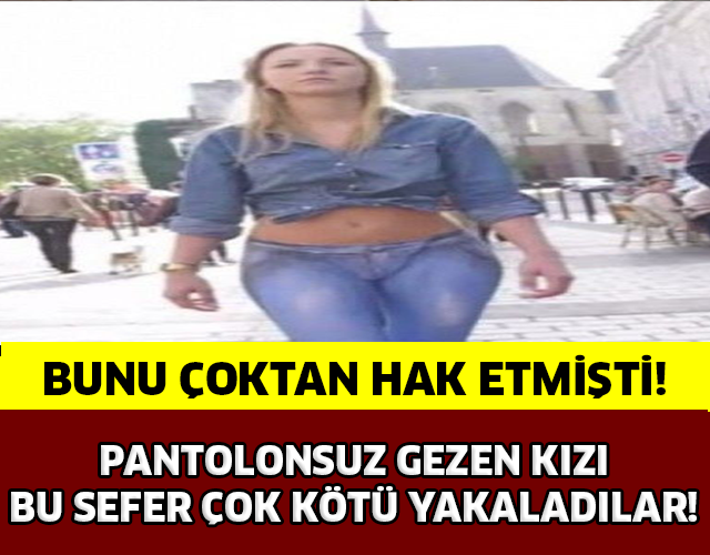 BUNU ÇOKTAN HAK ETMİŞTİ! PANTOLONSUZ GEZEN KIZI YAKALAYIP..