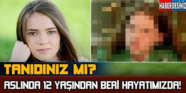 Tanıdınız mı Aslında 12 Yaşından Beri Hayatımızda