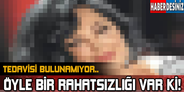 Tedavisi Bulunamıyor.. Öyle Bir Rahatsızlığı Var Ki!