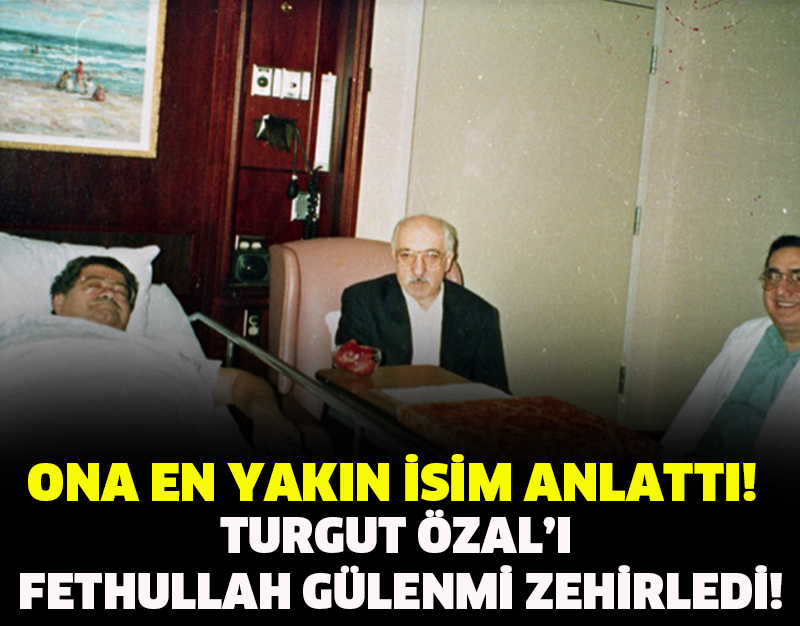 TURGUT ÖZAL'I FETHULLAH GÜLEN'Mİ ZEHİRLEDİ!ONA EN YAKIN İSİM ANLATTI!