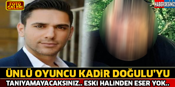 Ünlü Oyuncu Kadir Doğulu Bam Başka Birisi Oldu Tanıyamayacaksınız...