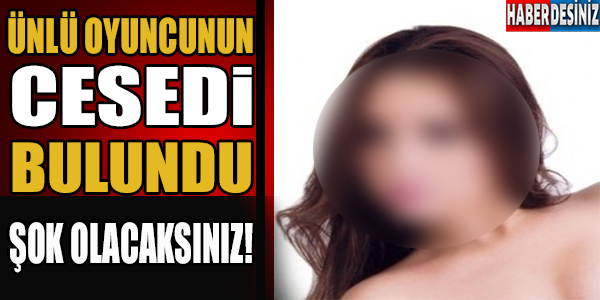 ÜNLÜ OYUNCUNUN CESEDİ BULUNDU!