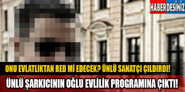 EVLATLIKTAN RED Mİ EDECEK... ÜNLÜ ŞARKICININ OĞLU EVLİLİK PROGRAMINA ÇIKTI! KIZLAR ONUN İÇİN ÇILDIRDI! BABASI DAHA ÇOK ÇILDIRDI!