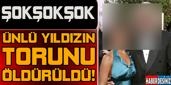 Ünlü Yıldızın Torunu Öldürüldü!