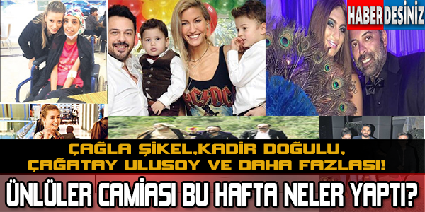 ÜNLÜLER CAMİASI BU HAFTA NELER YAPTI? ÇAĞLA ŞİKEL,KADİR DOĞULU,ÇAĞATAY ULUSOY VE DAHA FAZLASI!