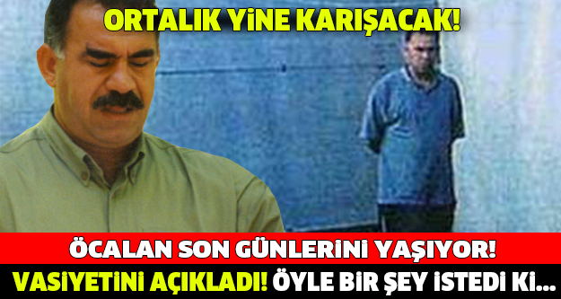 İmralı'da Son Günlerini Yaşıyor! Vasiyetini Açıkladı Ortalık Yine Çok Karışacak...!