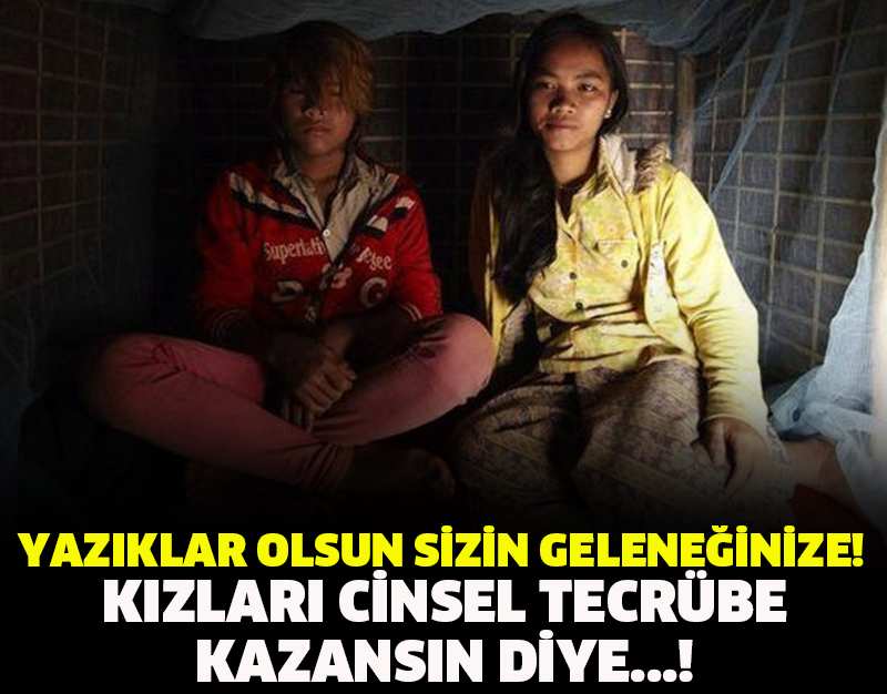 YAZIKLAR OLSUN SİZİN GELENEĞİNİZE! KIZLARI CİNSEL TECRÜBE KAZANSIN DİYE!