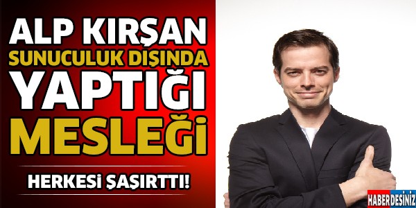 Alp Kırşan'ın Sunuculuk Dışındaki Yaptığı Mesleği Herkesi Şoke Etti...