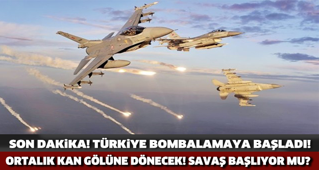 SON DAKİKA! TÜRKİYE O BÖLGEYİ BOMBALAMAYA BAŞLADI! SAVAŞ BAŞLIYOR MU?