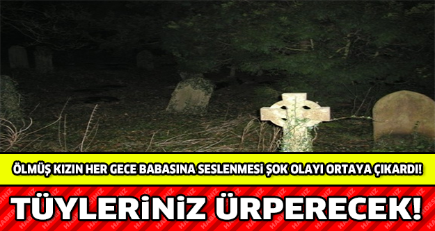 ÖLMÜŞ KIZIN HER GECE BABASINA SESLENMESİ ŞOK OLAYI ORTAYA ÇIKARTTI! TÜYLERİNİZ ÜRPERECEK !