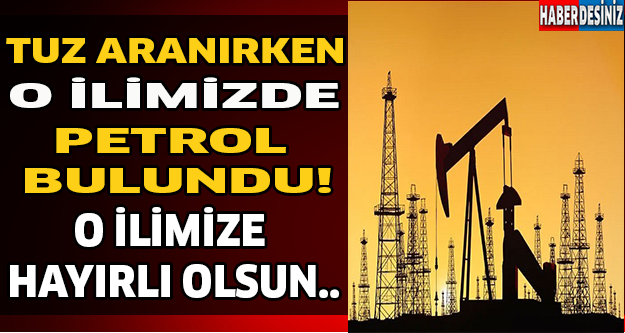 Tuz Aranırken O İlimizde Petrol Bulundu! O İlimize Hayırlı Olsun..