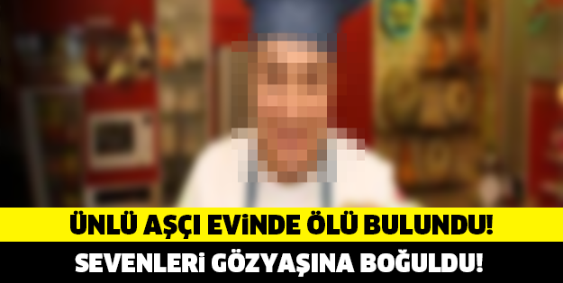 ÜNLÜ AŞÇI EVİNDE ÖLÜ BULUNDU!