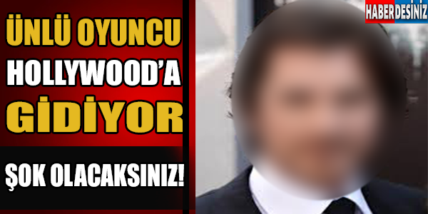 Ünlü oyuncu hollywood'a gidiyor!